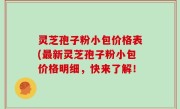 灵芝孢子粉小包价格表(最新灵芝孢子粉小包价格明细，快来了解！