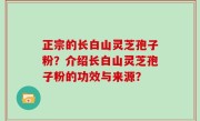 正宗的长白山灵芝孢子粉？介绍长白山灵芝孢子粉的功效与来源？