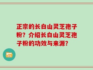 正宗的长白山灵芝孢子粉？介绍长白山灵芝孢子粉的功效与来源？