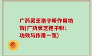 广药灵芝孢子粉作用功效(广药灵芝孢子粉：功效与作用一览)