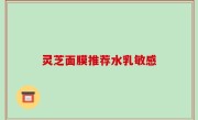 灵芝面膜推荐水乳敏感