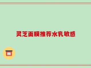 灵芝面膜推荐水乳敏感