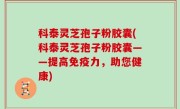 科泰灵芝孢子粉胶囊(科泰灵芝孢子粉胶囊——提高免疫力，助您健康)