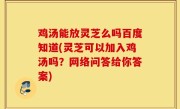 鸡汤能放灵芝么吗百度知道(灵芝可以加入鸡汤吗？网络问答给你答案)