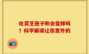 吃灵芝孢子粉会变胖吗？科学解读让你意外的