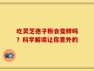 吃灵芝孢子粉会变胖吗？科学解读让你意外的