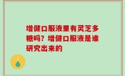 增健口服液里有灵芝多糖吗？增健口服液是谁研究出来的