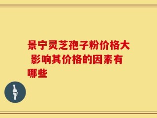 景宁灵芝孢子粉价格大 影响其价格的因素有哪些