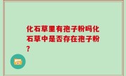 化石草里有孢子粉吗化石草中是否存在孢子粉？