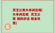 灵芝公寓大单间出租(大单间出租  灵芝公寓 精致舒适 租金优惠)