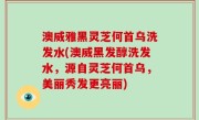 澳威雅黑灵芝何首乌洗发水(澳威黑发醇洗发水，源自灵芝何首乌，美丽秀发更亮丽)