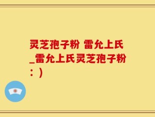 灵芝孢子粉 雷允上氏_雷允上氏灵芝孢子粉：)