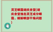 灵芝眼霜胡庆余堂(胡庆余堂推出灵芝成分眼霜，缓解眼部干燥问题)