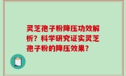 灵芝孢子粉降压功效解析？科学研究证实灵芝孢子粉的降压效果？