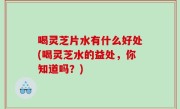 喝灵芝片水有什么好处(喝灵芝水的益处，你知道吗？)