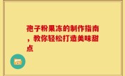 孢子粉果冻的制作指南，教你轻松打造美味甜点