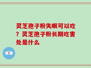 灵芝孢子粉失眠可以吃？灵芝孢子粉长期吃害处是什么