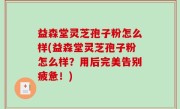 益森堂灵芝孢子粉怎么样(益森堂灵芝孢子粉怎么样？用后完美告别疲惫！)