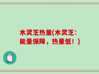 木灵芝热量(木灵芝：能量保障，热量低！)