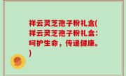 祥云灵芝孢子粉礼盒(祥云灵芝孢子粉礼盒：呵护生命，传递健康。)