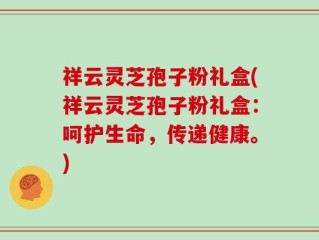 祥云灵芝孢子粉礼盒(祥云灵芝孢子粉礼盒：呵护生命，传递健康。)