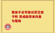 黄体不足可尝试灵芝孢子粉 其或能带来改善与帮助