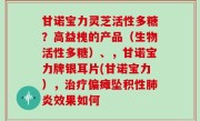 甘诺宝力灵芝活性多糖？高益槐的产品（生物活性多糖）、，甘诺宝力牌银耳片(甘诺宝力），治疗偏瘫坠积性肺炎效果如何
