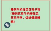 睡前牛奶加灵芝孢子粉(睡前饮用牛奶搭配灵芝孢子粉，促进健康睡眠)