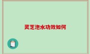 灵芝泡水功效如何