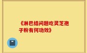 《淋巴结问题吃灵芝孢子粉有何功效》