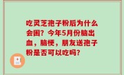 吃灵芝孢子粉后为什么会困？今年5月份脑出血，脑梗，朋友送孢子粉是否可以吃吗？