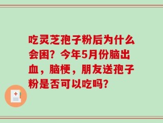 吃灵芝孢子粉后为什么会困？今年5月份脑出血，脑梗，朋友送孢子粉是否可以吃吗？