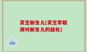 灵芝新生儿(灵芝萃取液对新生儿的益处)