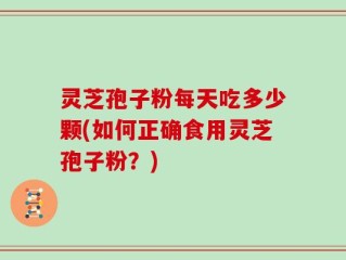 灵芝孢子粉每天吃多少颗(如何正确食用灵芝孢子粉？)