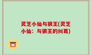 灵芝小仙与狼王(灵芝小仙：与狼王的纠葛)