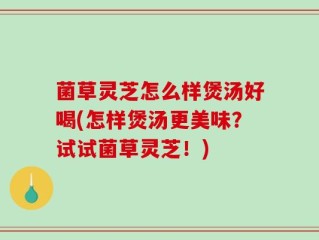菌草灵芝怎么样煲汤好喝(怎样煲汤更美味？试试菌草灵芝！)