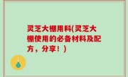 灵芝大棚用料(灵芝大棚使用的必备材料及配方，分享！)