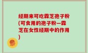 经期来可吃霖芝孢子粉(可食用的孢子粉—霖芝在女性经期中的作用)