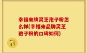 幸福来牌灵芝孢子粉怎么样(幸福来品牌灵芝孢子粉的口碑如何)