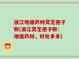 浙江地道药材灵芝孢子粉(浙江灵芝孢子粉：地道药材，好处多多)