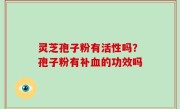 灵芝孢子粉有活性吗？孢子粉有补血的功效吗