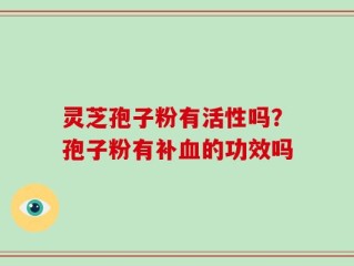 灵芝孢子粉有活性吗？孢子粉有补血的功效吗
