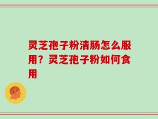 灵芝孢子粉清肠怎么服用？灵芝孢子粉如何食用