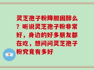 灵芝孢子粉降胆固醇么？听说灵芝孢子粉非常好，身边的好多朋友都在吃，想问问灵芝孢子粉究竟有多好