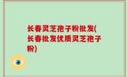 长春灵芝孢子粉批发(长春批发优质灵芝孢子粉)