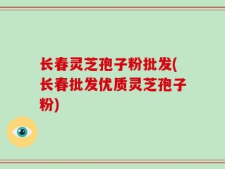 长春灵芝孢子粉批发(长春批发优质灵芝孢子粉)