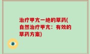 治疗甲亢一绝的草药(自然治疗甲亢：有效的草药方案)