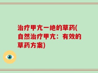 治疗甲亢一绝的草药(自然治疗甲亢：有效的草药方案)
