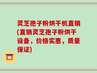 灵芝孢子粉烘干机直销(直销灵芝孢子粉烘干设备，价格实惠，质量保证)