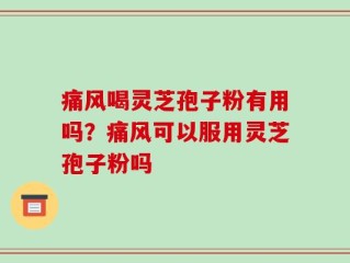 痛风喝灵芝孢子粉有用吗？痛风可以服用灵芝孢子粉吗